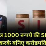 मात्र  1000 रूपये की SIP करके बनिए करोडपति , जानिए पुरी जानकरी